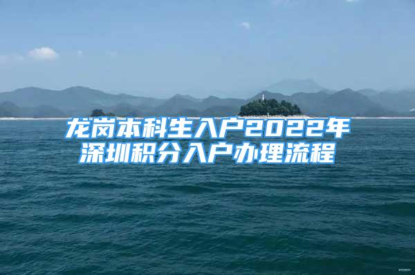 龙岗本科生入户2022年深圳积分入户办理流程