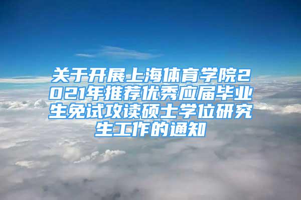 关于开展上海体育学院2021年推荐优秀应届毕业生免试攻读硕士学位研究生工作的通知