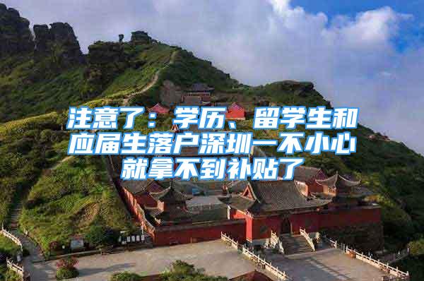 注意了：学历、留学生和应届生落户深圳一不小心就拿不到补贴了