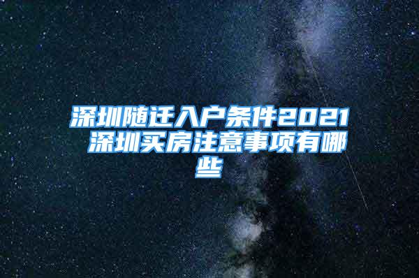 深圳随迁入户条件2021 深圳买房注意事项有哪些