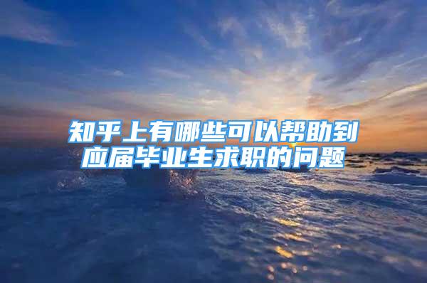 知乎上有哪些可以帮助到应届毕业生求职的问题