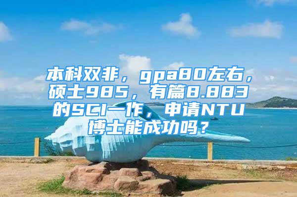 本科双非，gpa80左右，硕士985，有篇8.883的SCI一作，申请NTU博士能成功吗？