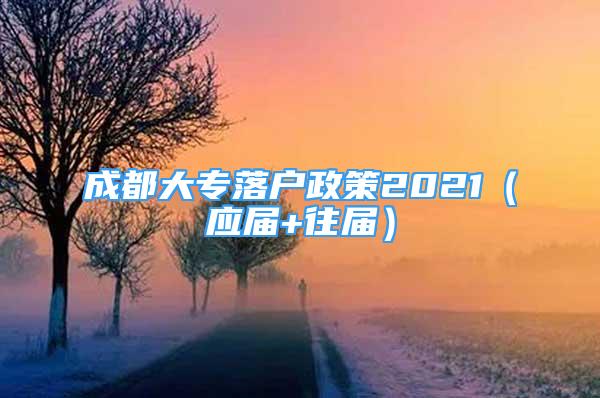 成都大专落户政策2021（应届+往届）