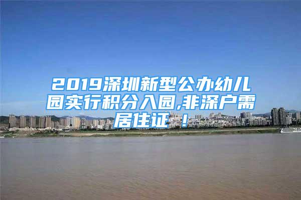 2019深圳新型公办幼儿园实行积分入园,非深户需居住证 !