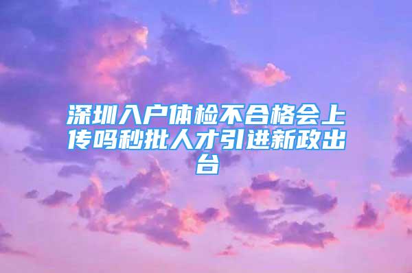 深圳入户体检不合格会上传吗秒批人才引进新政出台