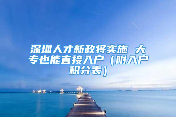 深圳人才新政将实施 大专也能直接入户（附入户积分表）