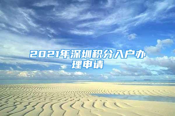 2021年深圳积分入户办理申请