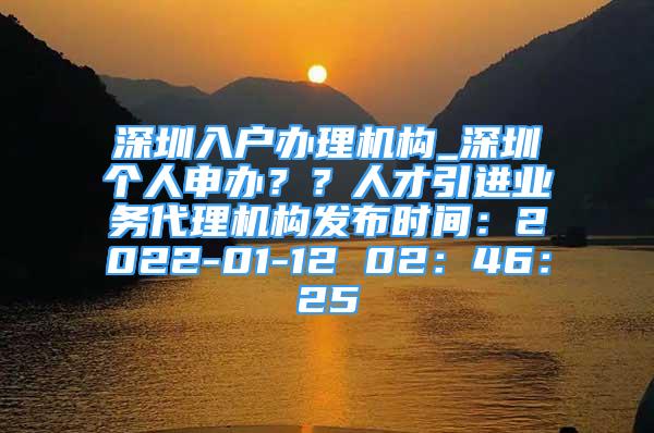 深圳入户办理机构_深圳个人申办？？人才引进业务代理机构发布时间：2022-01-12 02：46：25