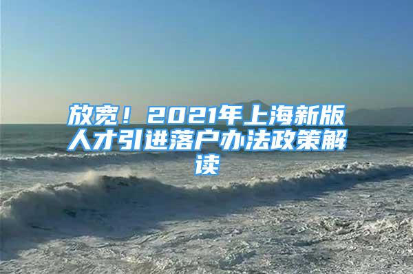 放宽！2021年上海新版人才引进落户办法政策解读