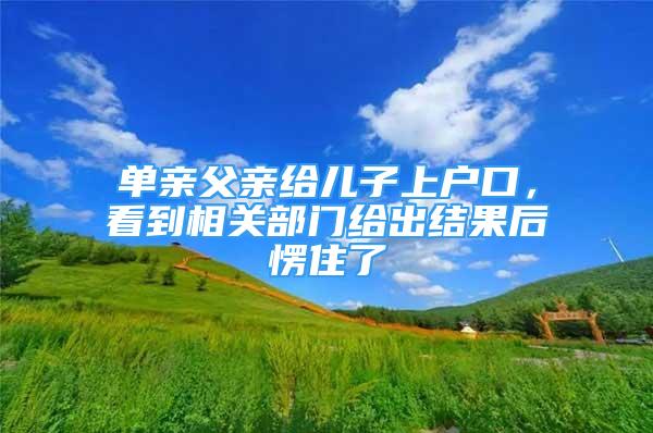 单亲父亲给儿子上户口，看到相关部门给出结果后愣住了