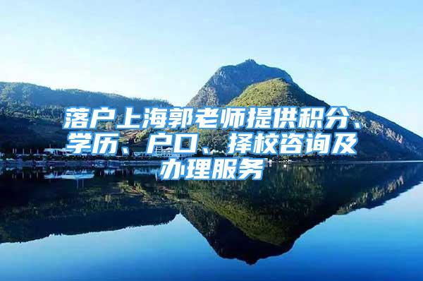 落户上海郭老师提供积分、学历、户口、择校咨询及办理服务