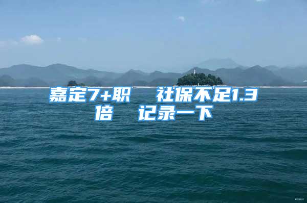 嘉定7+职  社保不足1.3倍  记录一下