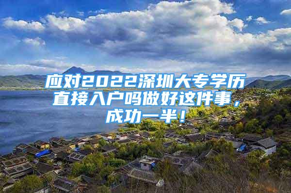 应对2022深圳大专学历直接入户吗做好这件事，成功一半！