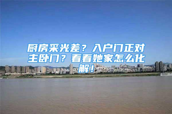 厨房采光差？入户门正对主卧门？看看她家怎么化解！