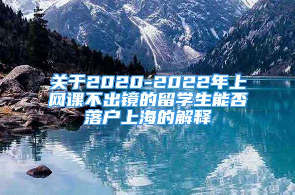 关于2020-2022年上网课不出镜的留学生能否落户上海的解释