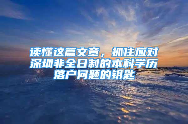 读懂这篇文章，抓住应对深圳非全日制的本科学历落户问题的钥匙