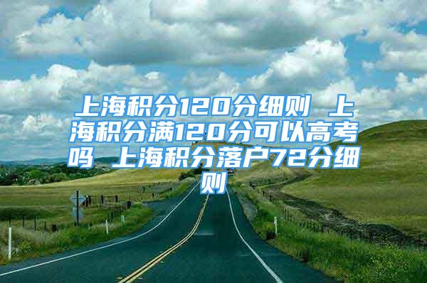 上海积分120分细则 上海积分满120分可以高考吗 上海积分落户72分细则