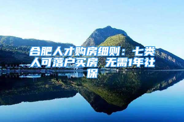 合肥人才购房细则：七类人可落户买房 无需1年社保