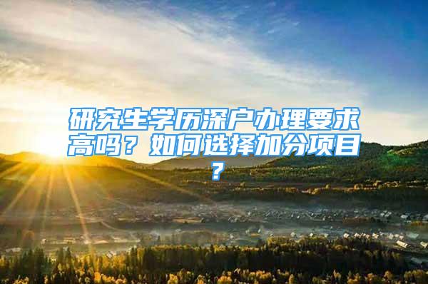 研究生学历深户办理要求高吗？如何选择加分项目？