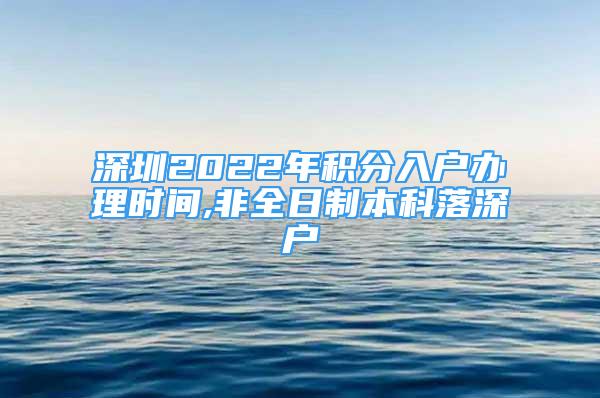 深圳2022年积分入户办理时间,非全日制本科落深户