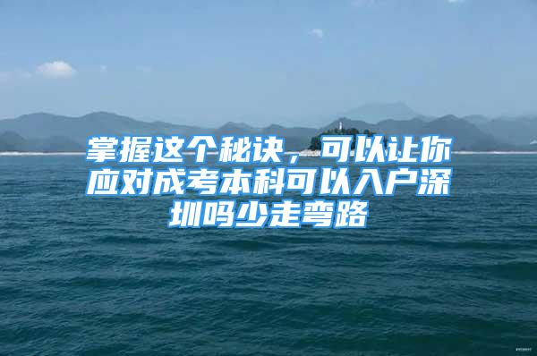 掌握这个秘诀，可以让你应对成考本科可以入户深圳吗少走弯路