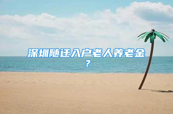 深圳随迁入户老人养老金？