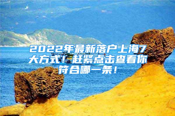 2022年最新落户上海7大方式！赶紧点击查看你符合哪一条！