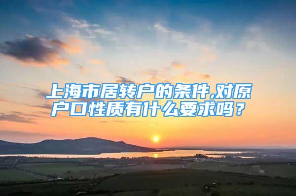 上海市居转户的条件,对原户口性质有什么要求吗？