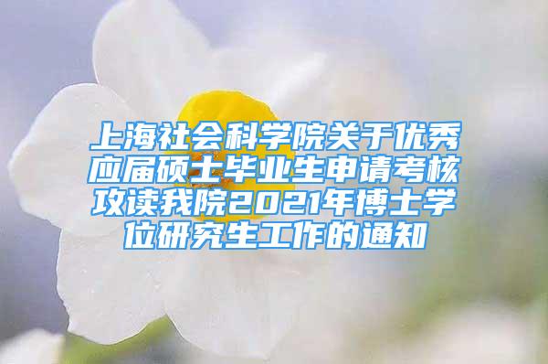 上海社会科学院关于优秀应届硕士毕业生申请考核攻读我院2021年博士学位研究生工作的通知