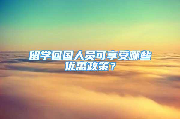 留学回国人员可享受哪些优惠政策？