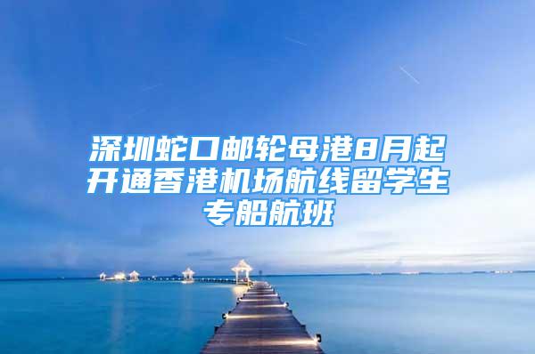 深圳蛇口邮轮母港8月起开通香港机场航线留学生专船航班