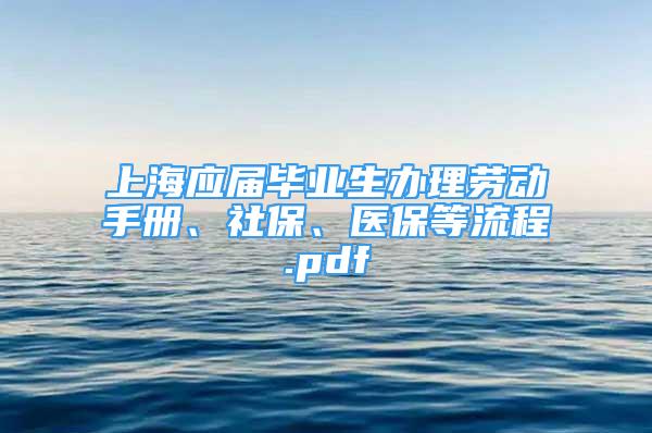 上海应届毕业生办理劳动手册、社保、医保等流程.pdf