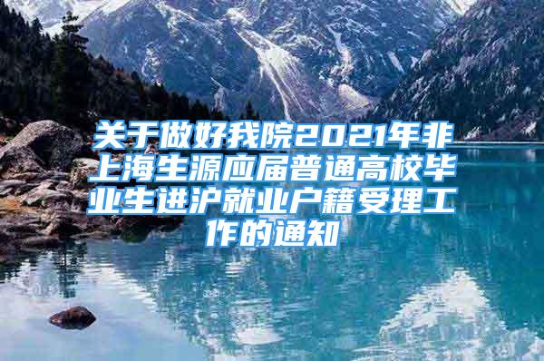 关于做好我院2021年非上海生源应届普通高校毕业生进沪就业户籍受理工作的通知