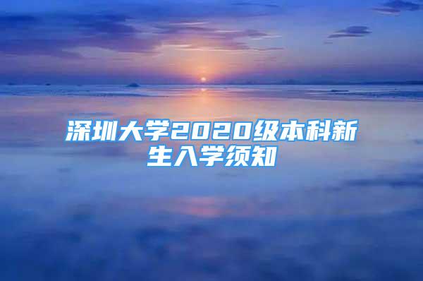 深圳大学2020级本科新生入学须知