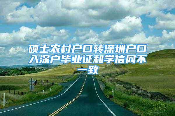 硕士农村户口转深圳户口入深户毕业证和学信网不一致