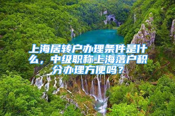 上海居转户办理条件是什么，中级职称上海落户积分办理方便吗？