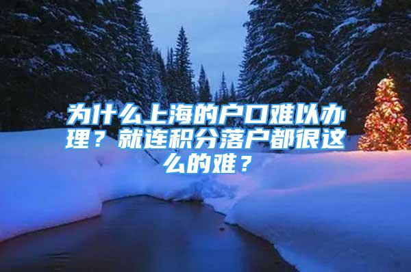 为什么上海的户口难以办理？就连积分落户都很这么的难？