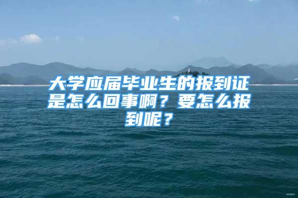 大学应届毕业生的报到证是怎么回事啊？要怎么报到呢？