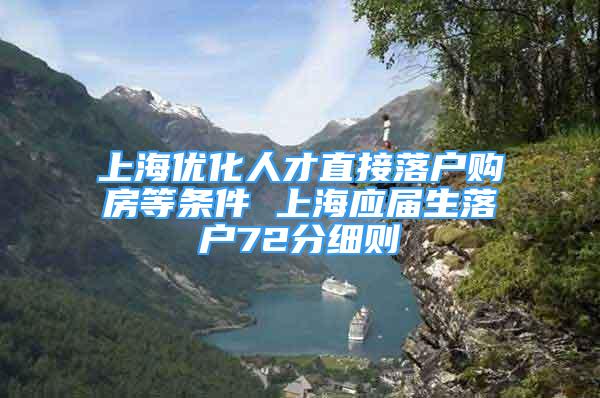 上海优化人才直接落户购房等条件 上海应届生落户72分细则