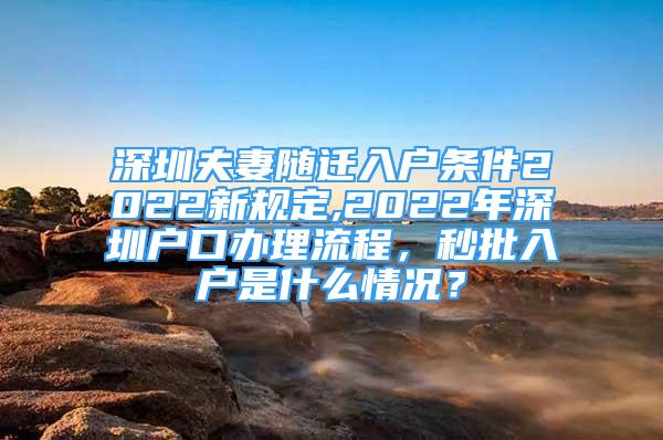 深圳夫妻随迁入户条件2022新规定,2022年深圳户口办理流程，秒批入户是什么情况？