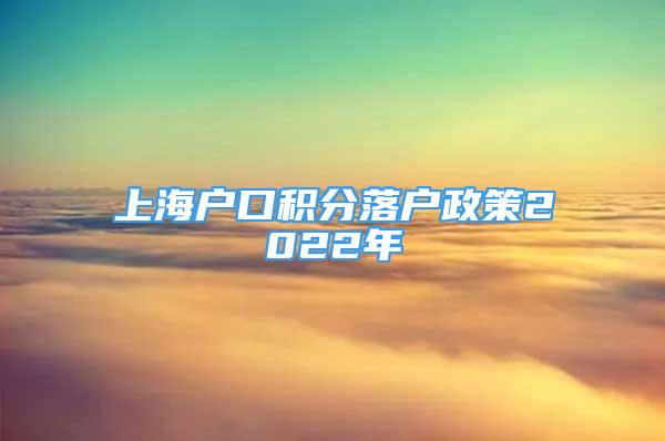 上海户口积分落户政策2022年