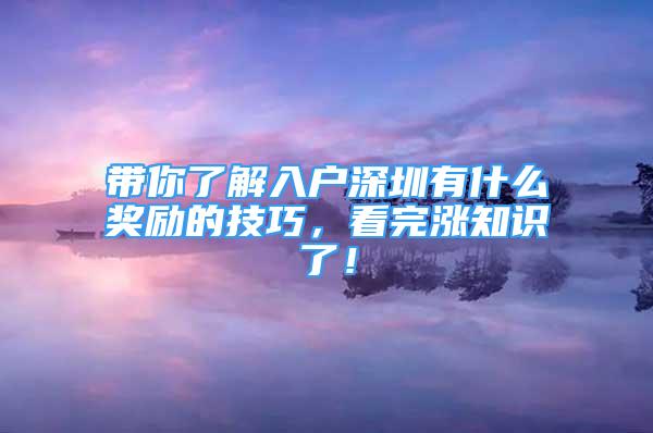 带你了解入户深圳有什么奖励的技巧，看完涨知识了！