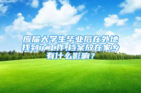 应届大学生毕业后在外地找到了工作,档案放在家乡有什么影响？