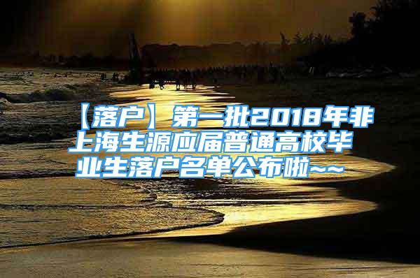 【落户】第一批2018年非上海生源应届普通高校毕业生落户名单公布啦~~