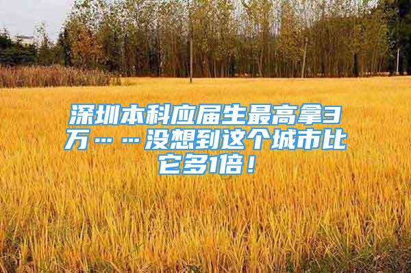 深圳本科应届生最高拿3万……没想到这个城市比它多1倍！