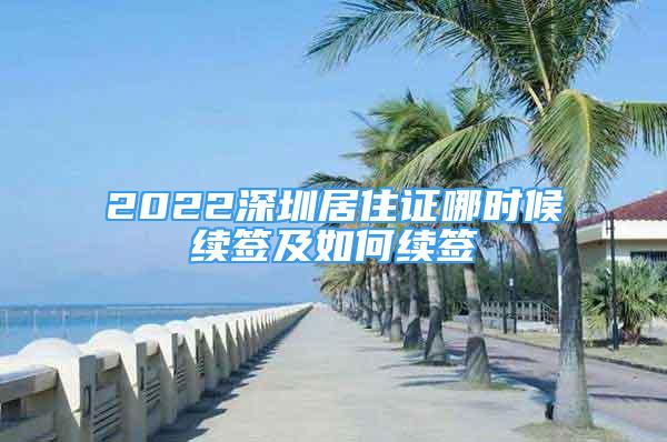 2022深圳居住证哪时候续签及如何续签