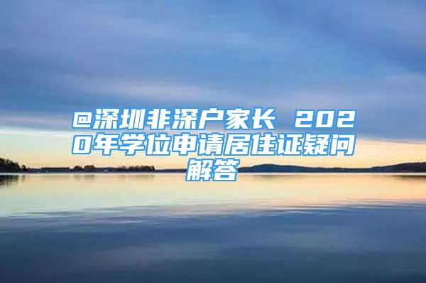 @深圳非深户家长 2020年学位申请居住证疑问解答