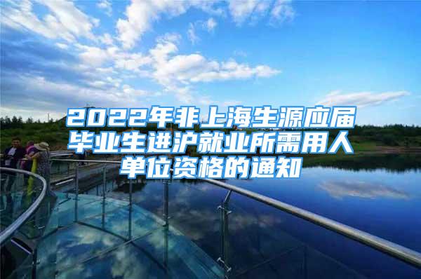 2022年非上海生源应届毕业生进沪就业所需用人单位资格的通知