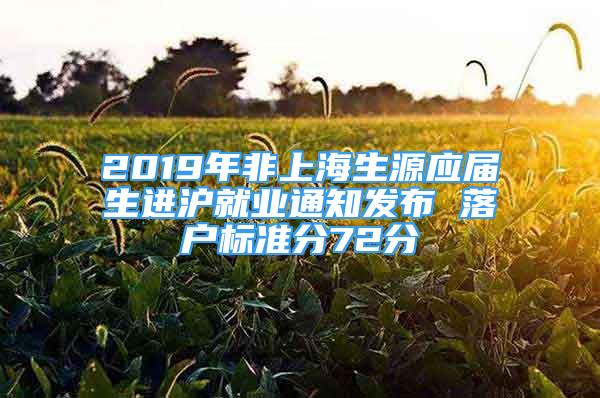 2019年非上海生源应届生进沪就业通知发布 落户标准分72分