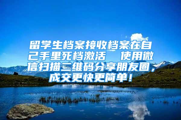 留学生档案接收档案在自己手里死档激活  使用微信扫描二维码分享朋友圈，成交更快更简单！